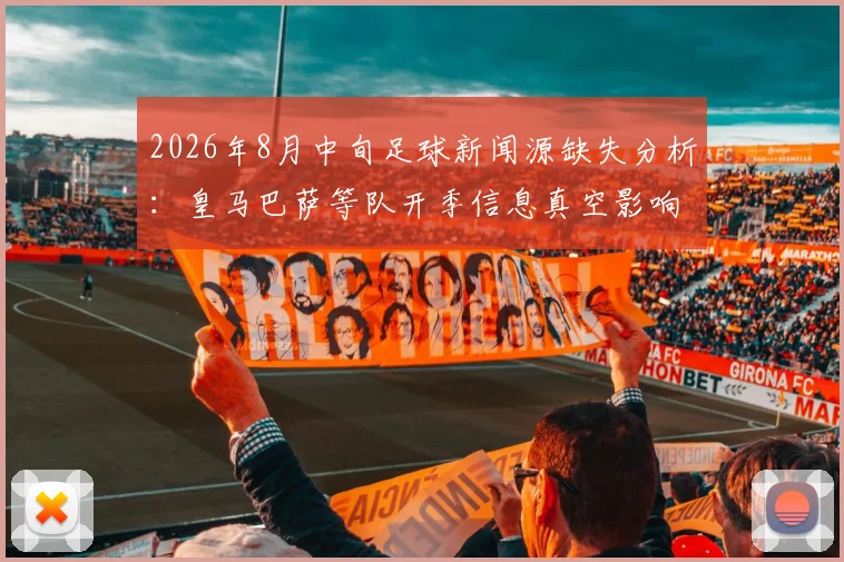 2026年8月中旬足球新闻源缺失分析：皇马巴萨等队开季信息真空影响深度报道