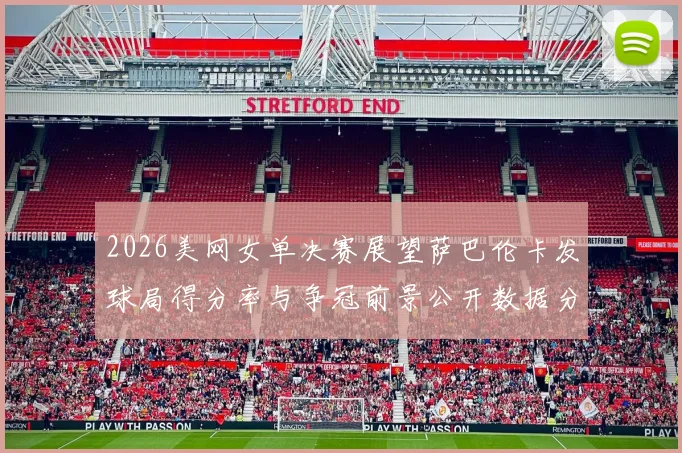 2026美网女单决赛展望萨巴伦卡发球局得分率与争冠前景公开数据分析
