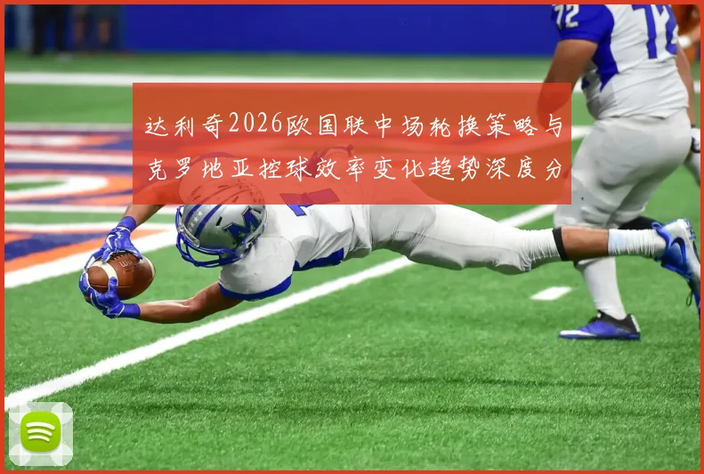 达利奇2026欧国联中场轮换策略与克罗地亚控球效率变化趋势深度分析