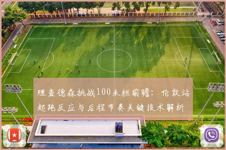 理查德森挑战100米栏前瞻：伦敦站起跑反应与后程节奏关键技术解析