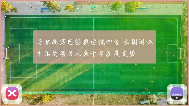 马尔尚若巴黎奥运揽四金 法国游泳中距离项目未来十年发展走势