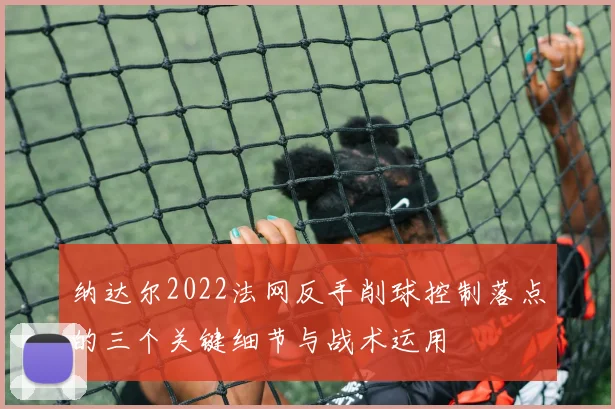 纳达尔2022法网反手削球控制落点的三个关键细节与战术运用