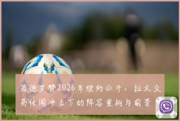 若德罗赞2026年续约公牛，拉文交易传闻冲击下的阵容重构与前景