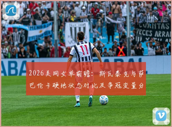 2026美网女单前瞻：斯瓦泰克与萨巴伦卡硬地状态对比及争冠变量分析