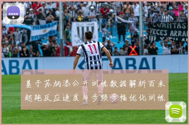 基于苏炳添公开训练数据解析百米起跑反应速度与步频步幅优化训练策略