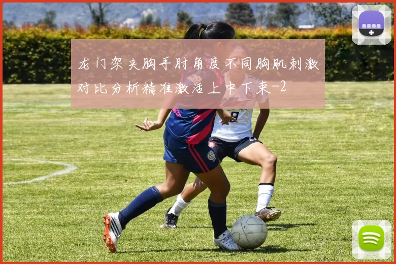 龙门架夹胸手肘角度不同胸肌刺激对比分析精准激活上中下束