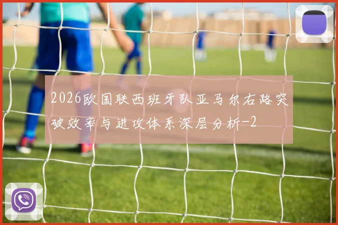 2026欧国联西班牙队亚马尔右路突破效率与进攻体系深层分析