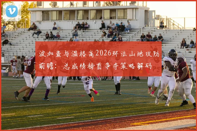波加查与温格高2026环法山地攻防前瞻：总成绩榜首争夺策略解码
