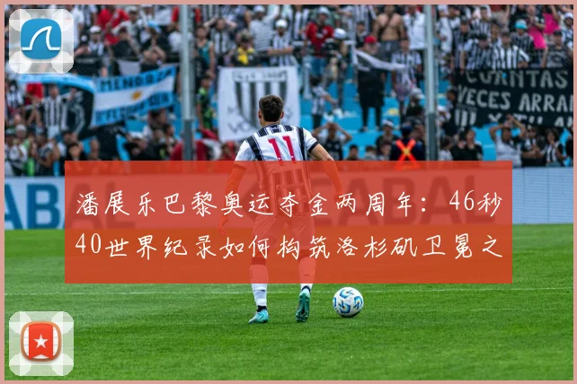 潘展乐巴黎奥运夺金两周年：46秒40世界纪录如何构筑洛杉矶卫冕之路的考验