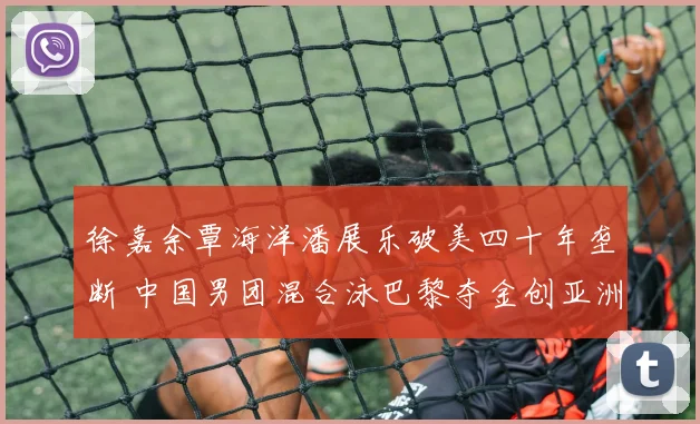 徐嘉余覃海洋潘展乐破美四十年垄断 中国男团混合泳巴黎夺金创亚洲新纪元