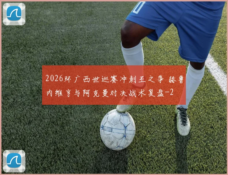 2026环广西世巡赛冲刺王之争 赫鲁内维亨与阿克曼对决战术复盘