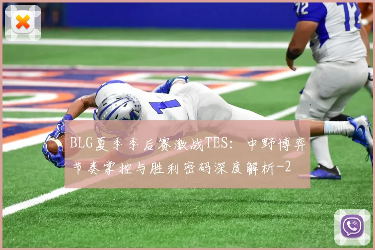 BLG夏季季后赛激战TES:中野博弈节奏掌控与胜利密码深度解析