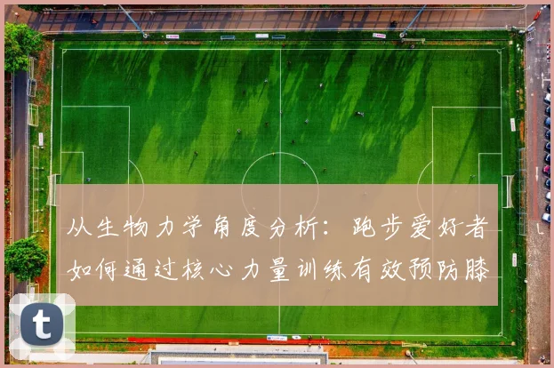 从生物力学角度分析：跑步爱好者如何通过核心力量训练有效预防膝盖疼痛